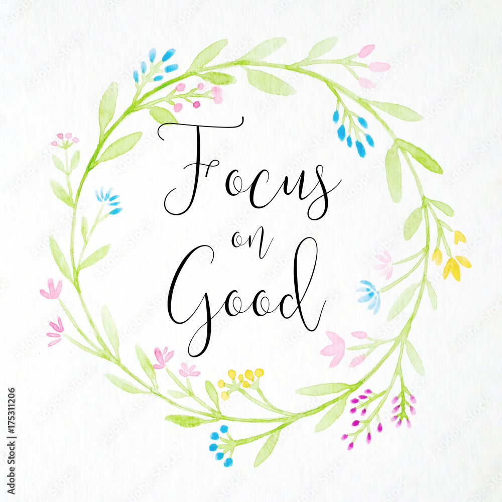 Focus on good : positive quotation on hand painting watercolor flowers wreath on white background, greeting card background, banner Focus on good : positive quotation on hand painting watercolor flowers wreath on white background, greeting card background, banner