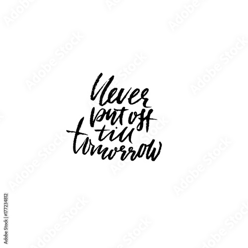 Never put of till tomorrow. Inspirational and motivational quote. Hand painted brush lettering. Handwritten modern typography. Vector illustration.