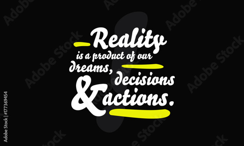Reality is a product of our dreams decisions and actions (motivational quote)