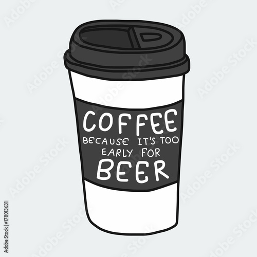 Coffee because it's too early for beer word and take away cup cartoon vector illustration