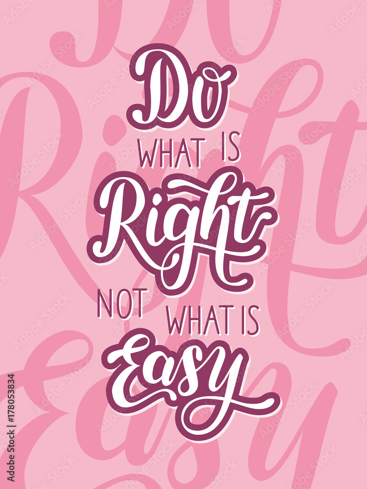 Do what is right, not what is easy Do what is right, not what is easy