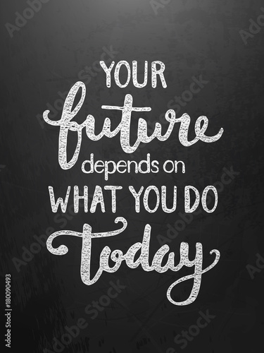 YOUR FUTURE DEPENDS ON WHAT YOU DO TODAY motivational quote