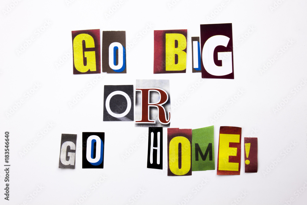 A word writing text showing concept of Go Big Or Go Home made of different magazine newspaper letter for Business case on the white background with copy space A word writing text showing concept of Go Big Or Go Home made of different magazine newspaper letter for Business case on the white background with copy space