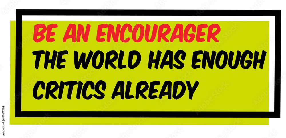 Fototapeta premium Be An Encourager. The World Has Enough Critics Already. Creative typographic motivational poster.