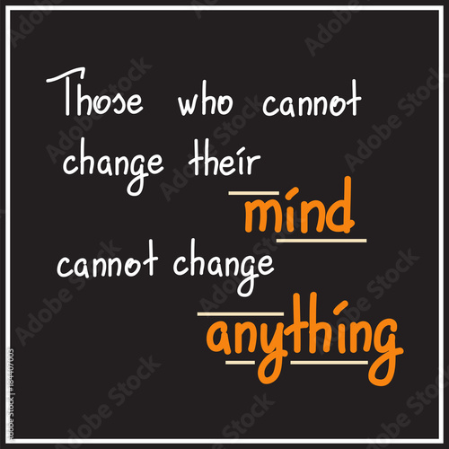 Those who cannot change their mind cannot change anything motivational quote lettering. Calligraphy  graphic design typography element for print. Print for poster, t-shirt, bags, postcard, sticker