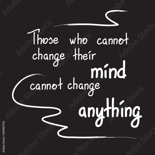 Those who cannot change their mind cannot change anything motivational quote lettering. Calligraphy  graphic design typography element for print. Print for poster, t-shirt, bags, postcard, sticker