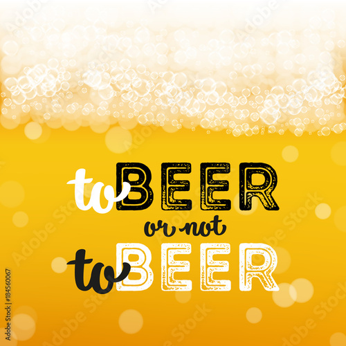 Beer background with realistic bubbles and text to beer or not to beer. Cool liquid drink for pub and bar menu design, banners and flyers. Cold glass of ale. Oktoberfest hipster inscription and foam