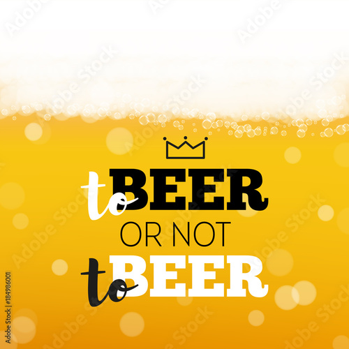 Beer background with realistic bubbles and text to beer or not to beer. Cool liquid drink for pub and bar menu design, banners and flyers. Cold glass of ale. Oktoberfest hipster inscription and foam