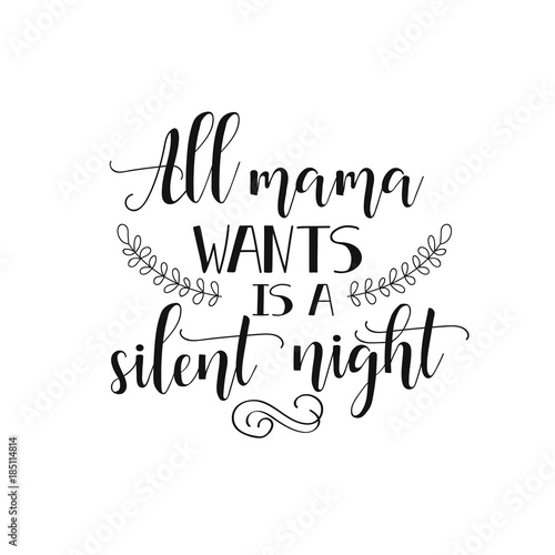 all mama wants is a silent night.  inspirational quote. Modern calligraphy quote isolated on white background. Lettering art for poster, greeting card, t-shirt.