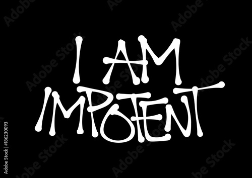I am Impotent - man is complaining because of erectile dysfunction and troubles and problem with penis, male sex organ. Text made by hand-written scrawl typography style. Vector of isolated lettering