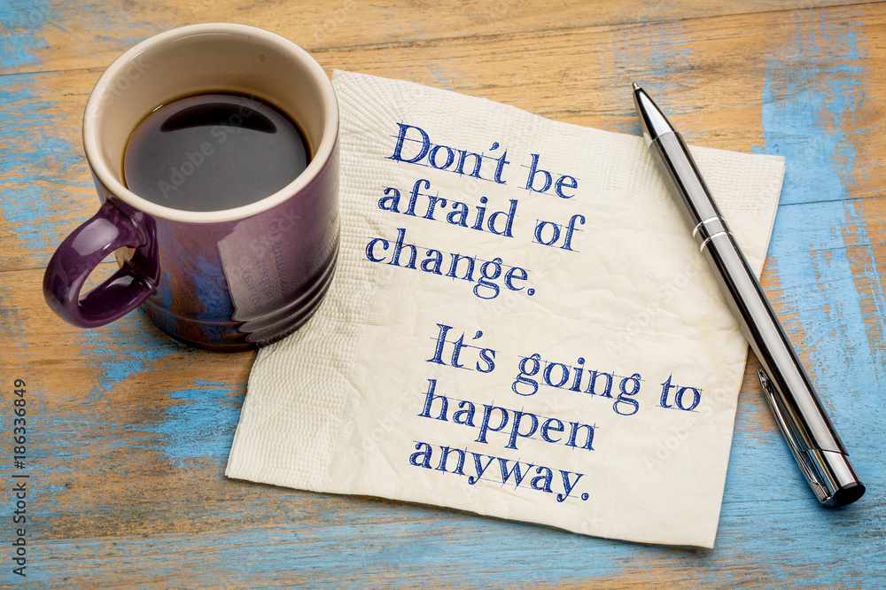 Do not be afraid of change Do not be afraid of change