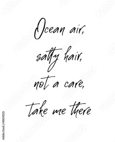 Ocean air salty hair not a care take me there. Inspirational and motivational quote.