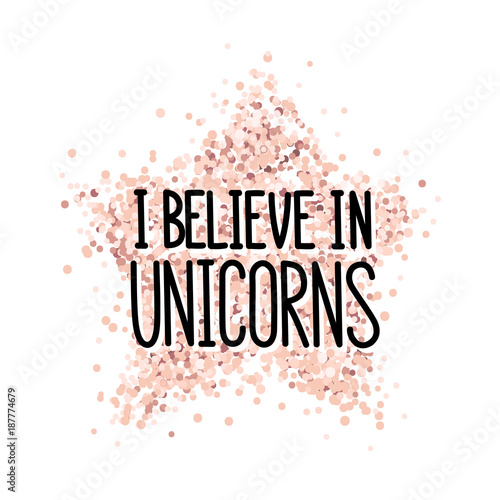 The quote: I believe in unicorns, on a pink gold glitter star. It can be used for sticker, phone case, poster, t-shirt, mug etc.