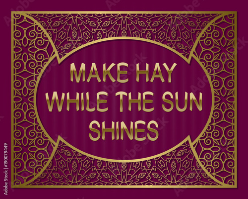 Make hay while the sun shines. English saying. Golden phrase letters in ornate frame.