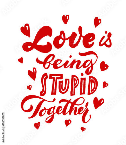 Love is being stupid together lettering. Romantic insciption. 