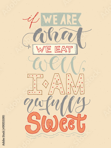 Inspirational quote: If we are what we eat, well I am awfully sweet. Food calligraphy style. Hand lettering design element. Handwritten phrase in cute warm colors, modern design.