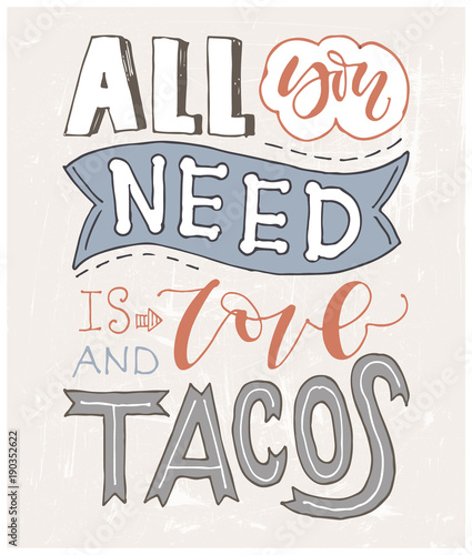 Quote. All you need is LOVE and TACOS. Hand drawn lettering poster. For greeting cards, Valentine day, wedding, posters, prints or home decorations.Vector illustration