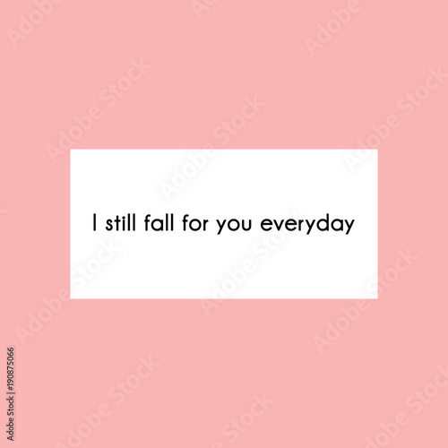I still fall for you everyday. Fashion typography quote, holiday lettering. Ink illustration. Modern brush calligraphy. Inspirational message black and white text on pink background