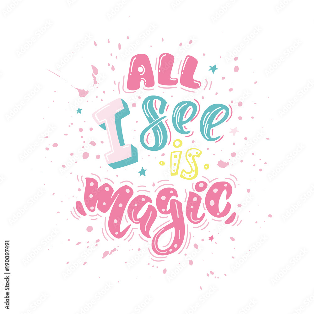 All I see is magic. Vector inspirational quote. Motivational handdrawn lettering in color with splashes.
