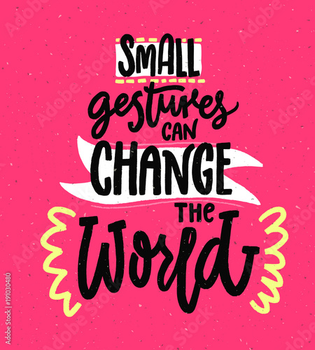 Small gestures can change the world. Motivational quote about kindness. Positive inspirational saying for posters and printed tees