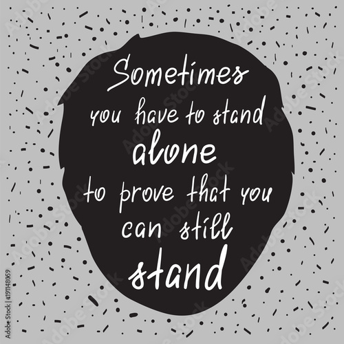 Sometimes you have to stand alone to prove that you can still stand - handwritten motivational quote. Print for poster, t-shirt, bags, postcard, sticker. Simple slogan, modern and stylish vector