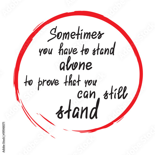 Sometimes you have to stand alone to prove that you can still stand - handwritten motivational quote. Print for poster, t-shirt, bags, postcard, sticker. Simple slogan, modern and stylish vector