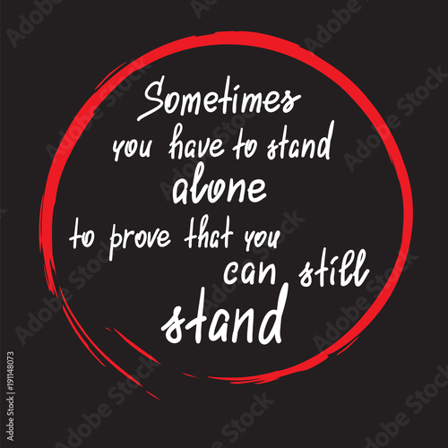 Sometimes you have to stand alone to prove that you can still stand - handwritten motivational quote. Print for poster, t-shirt, bags, postcard, sticker. Simple slogan, modern and stylish vector