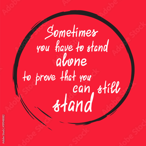 Sometimes you have to stand alone to prove that you can still stand - handwritten motivational quote. Print for poster, t-shirt, bags, postcard, sticker. Simple slogan, modern and stylish vector