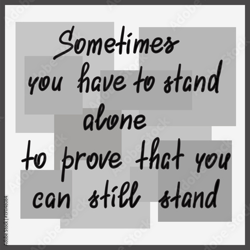 Sometimes you have to stand alone to prove that you can still stand - handwritten motivational quote. Print for poster, t-shirt, bags, postcard, sticker. Simple slogan, modern and stylish vector