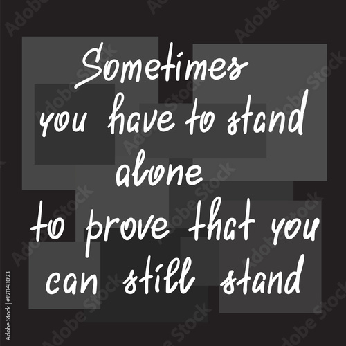 Sometimes you have to stand alone to prove that you can still stand - handwritten motivational quote. Print for poster, t-shirt, bags, postcard, sticker. Simple slogan, modern and stylish vector