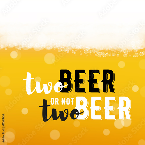 Beer background with realistic bubbles and text two beer or not two beer. Cool beverage for restaurant menu design, banners and flyers. Cold pint of lager. Oktoberfest hipster inscription and foam