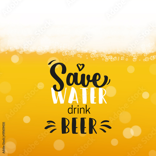 Beer background with realistic bubbles and text save water drink beer. Cool beverage for restaurant menu design, banners and flyers. Cold pint of golden lager. Oktoberfest hipster inscription and foam