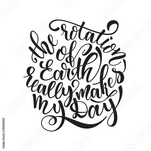 Quote the rotation of earth really makes my day. Hand drawn typography poster. For greeting cards  posters  prints or home decorations.
