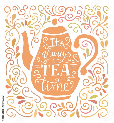 It's always tea time. Colorful vector illustration with hand lettering, tea pot silhouette and doodle swirl ornament. Poster, card, print design for kitchen, dining room or cafe. 