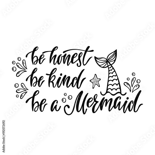 Be honest, be kind, be a mermaid. Handwritten inspirational quote about summer. Typography lettering design with hand drawn mermaid's tail. Black and white vector illustration