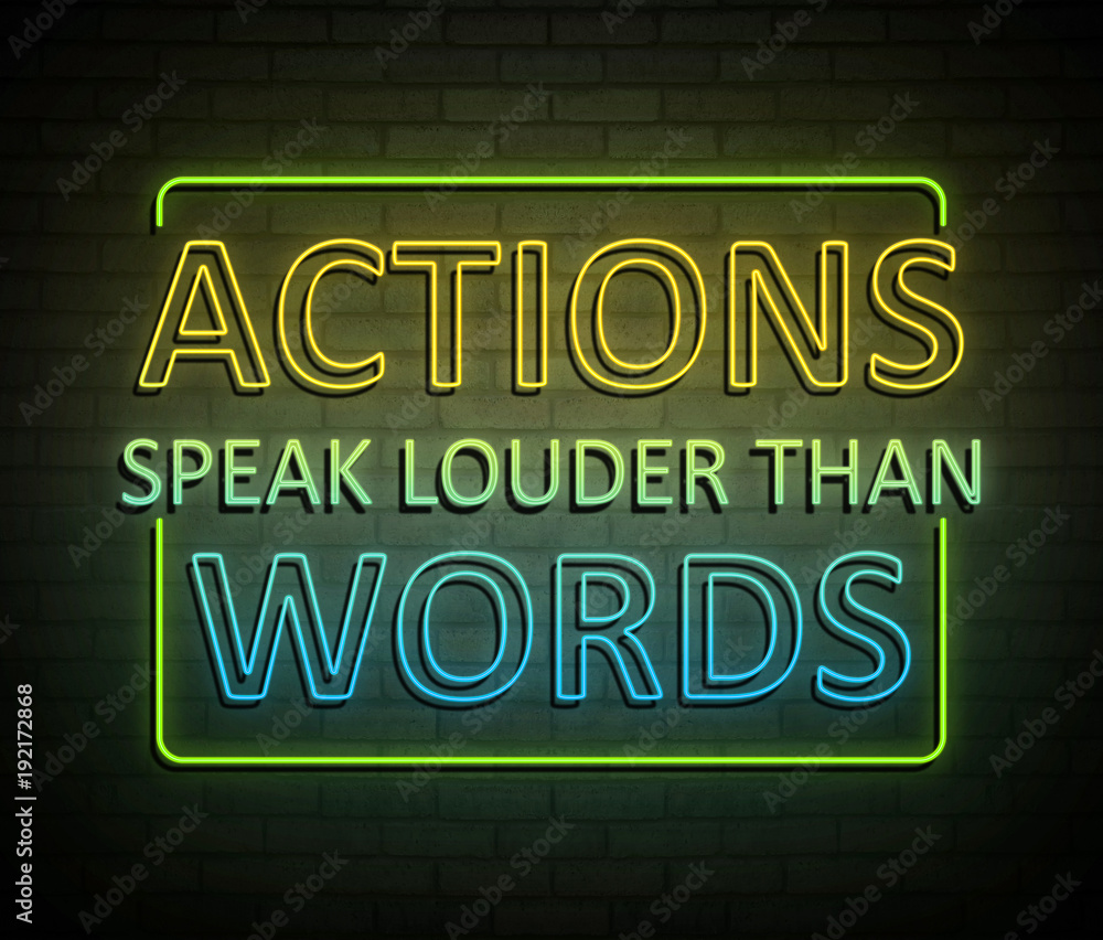 Actions speak louder than words.