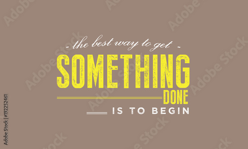 The best way to get something done is to begin. 