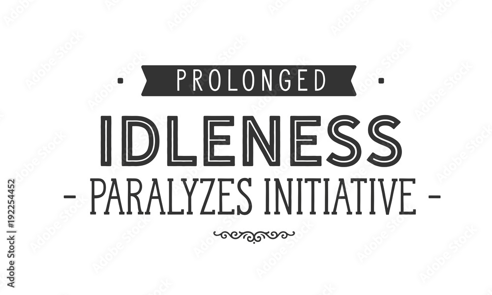 prolonged idleness paralyzes initiative prolonged idleness paralyzes initiative