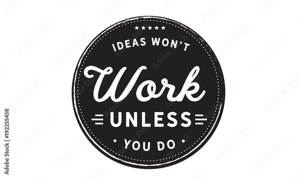 Ideas won't work unless you do.