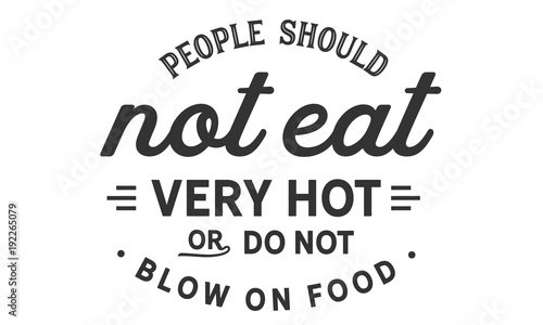 people should not eat very hot or do not blow on food