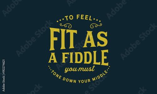 to feel fit as a fiddle you must tone down your middle