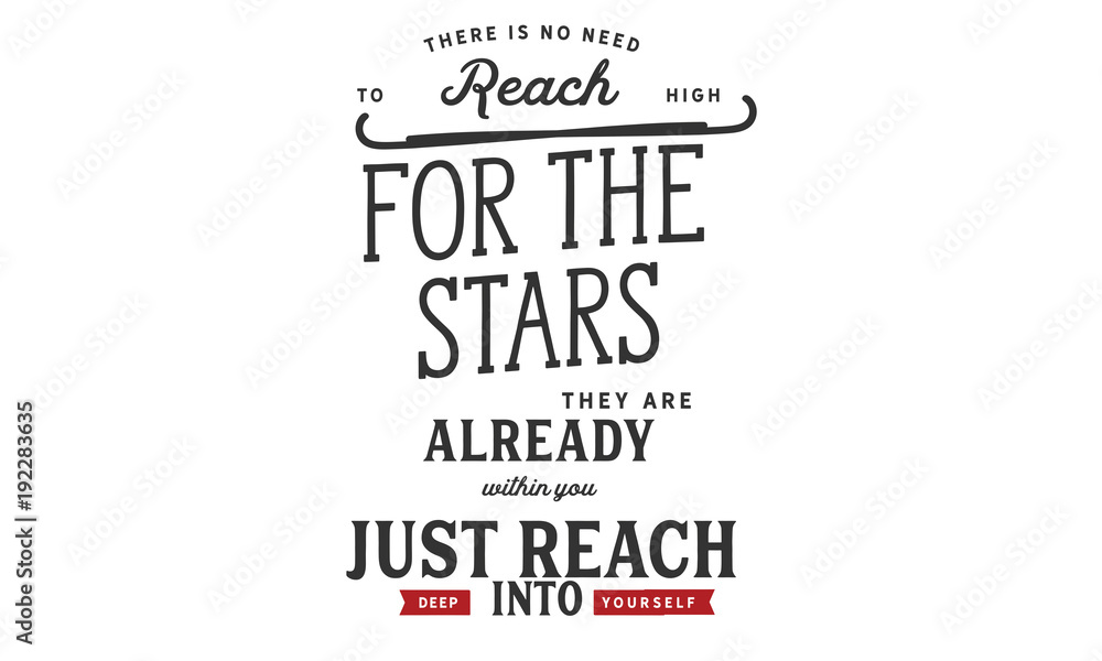 there is no need to reach high for the stars, they are already within you just reach deep into yourself