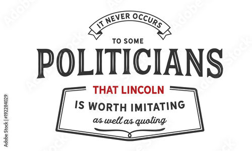 it never occurs to some politicians that lincoln is worth imitating as well as quoting