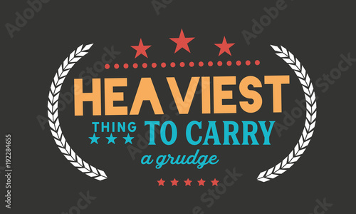 heaviest thing to carry a grudge