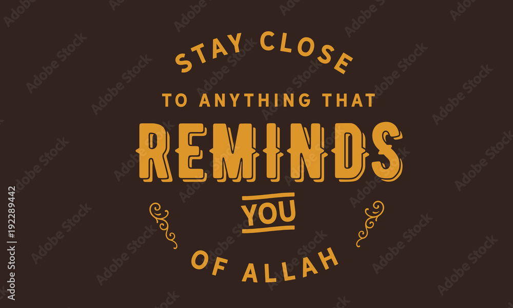Fototapeta premium stay close to anything that Reminds you of Allah