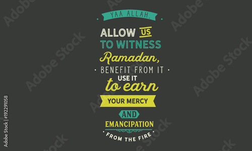 Yaa Allah allow us to witness Ramadan, benefit from it use it to earn your mercy and emancipation from the fire