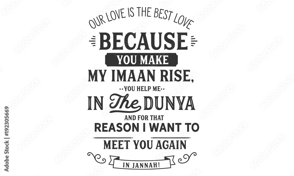 our love is the best love because you make my imaan rise, you help me in the dunya and for that reason i want to meet you again in jannah our love is the best love because you make my imaan rise, you help me in the dunya and for that reason i want to meet you again in jannah