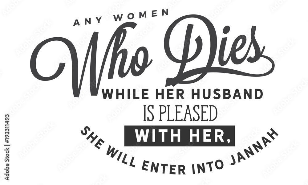 any women who dies while her husband is pleased with her, she will enter into jannah