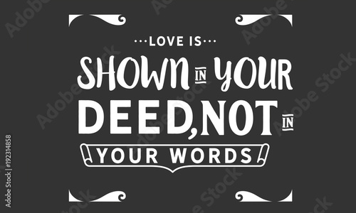 love is shown in your deed, not in your words