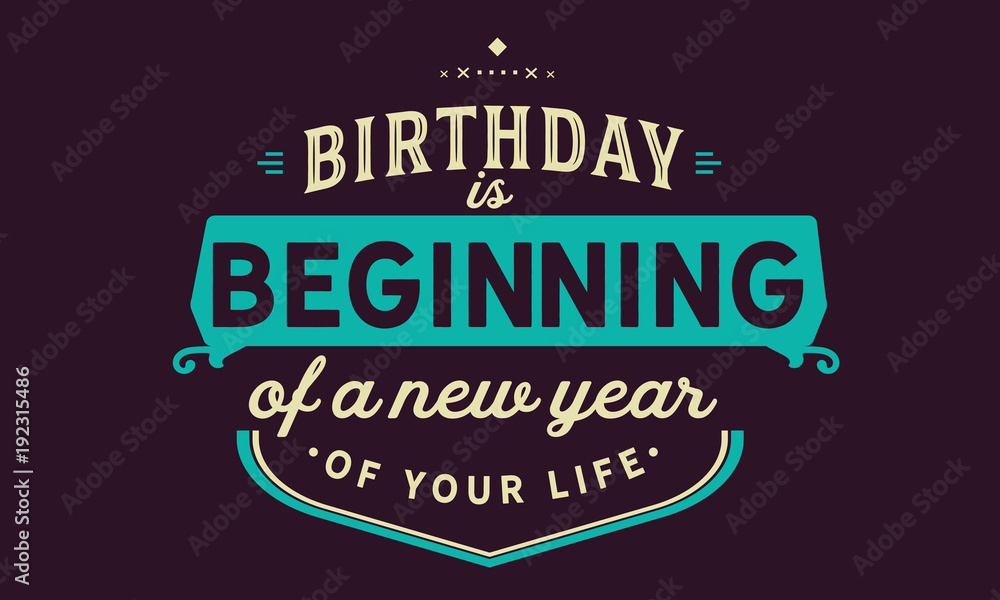 Birthday is beginning of a new year of your life